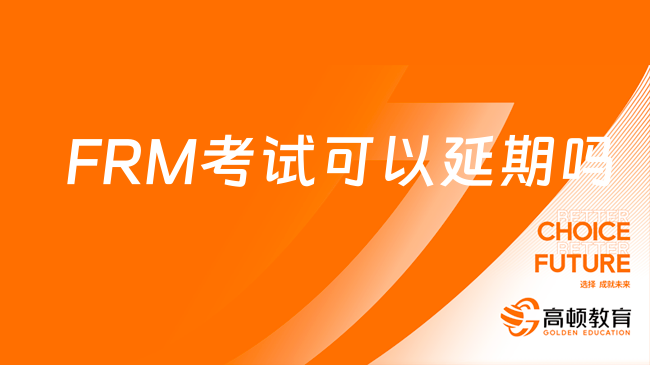 FRM考试可以延期吗？5月FRM延期申请何时截止？