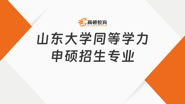 山东大学同等学力申硕招生专业有哪些？全专业学费汇总表