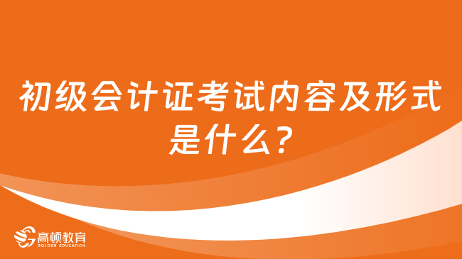 初级会计证考试内容及形式是什么?