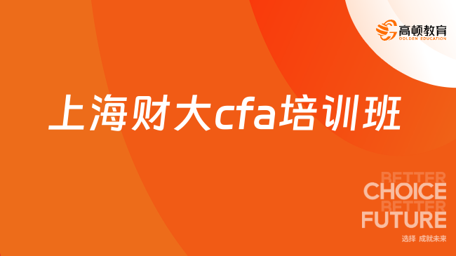 2025年上海财大cfa培训班怎么样，本文解答！