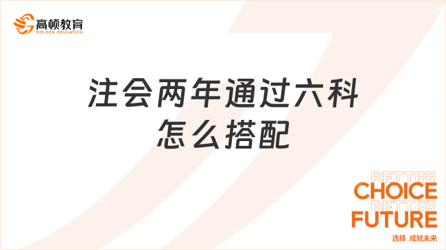注会两年通过六科怎么搭配？考注会有什么用？