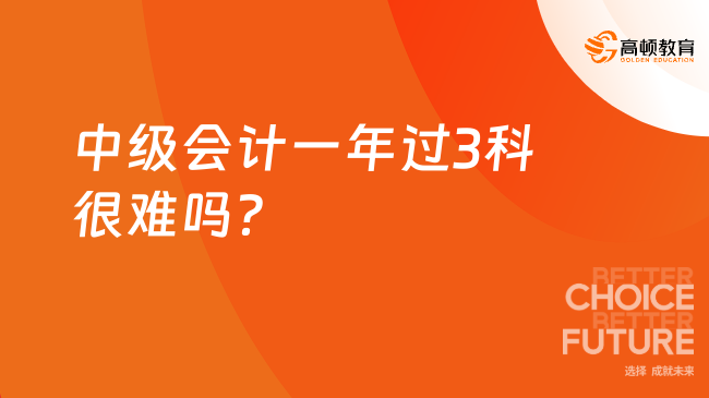 中级会计一年过3科很难吗？