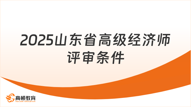 2025山东省高级经济师评审条件，看这篇就知道！