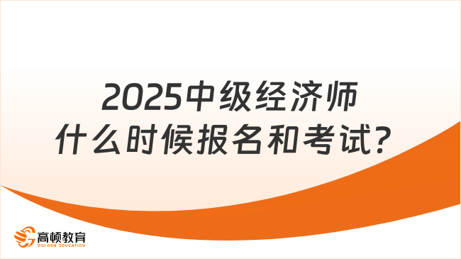 2025中级经济师什么时候报名和考试？看这篇就够！
