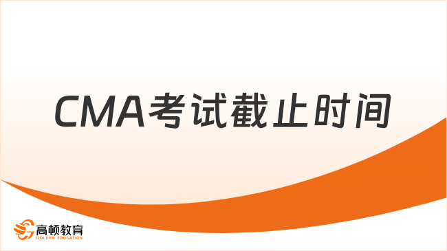2025年7月CMA考试截止时间是哪天？