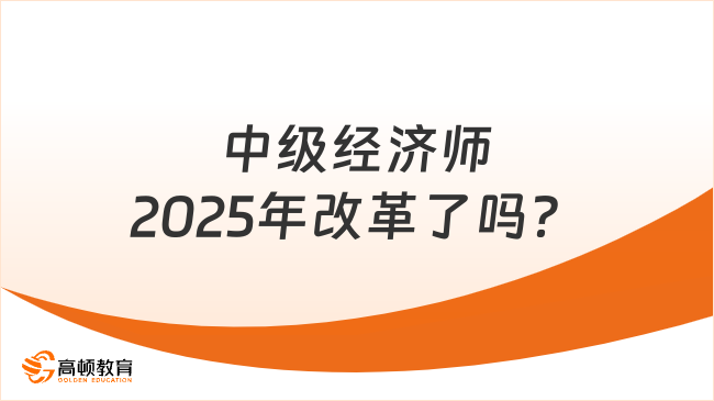 中级经济师2025年改革了吗？最新政策解读！