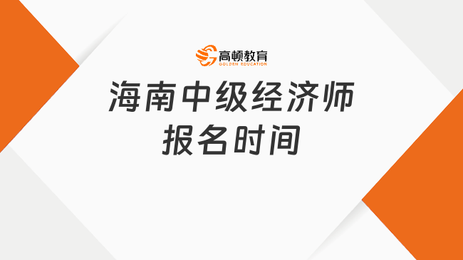 2025海南中级经济师报名时间有限，考试时间要知晓！