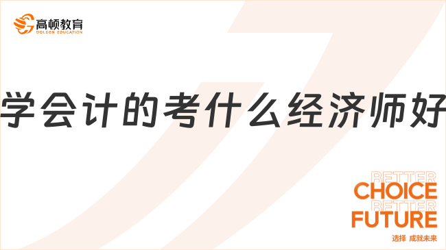 学会计的看过来！揭秘最适合你的经济师考试，上岸稳了！
