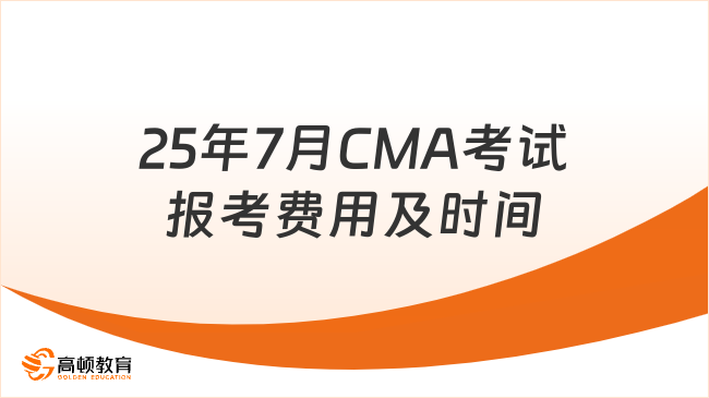 25年7月CMA考试报考时间和费用分别是多少