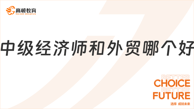 中级经济师和外贸哪个好？深度剖析为你解开职业选择的纠结谜团！