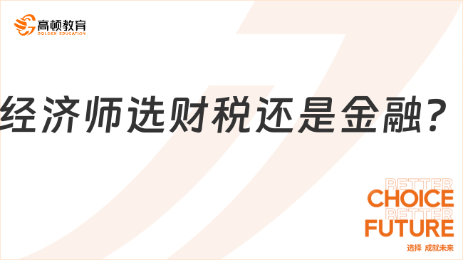 经济师选财税还是金融？老师免费帮你拨开迷雾！