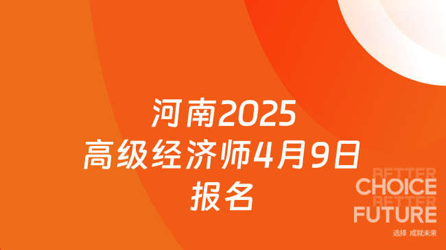 河南2025年度高级经济师报考简章发布，4月9日开始报名！