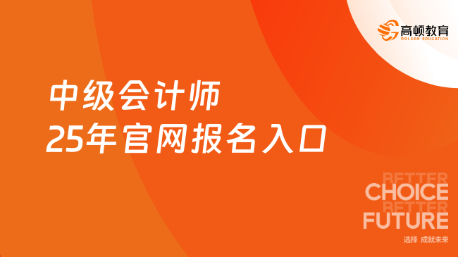 中级会计师25年官网报名入口在哪里？附报考时间安排！