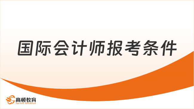 国际会计师报考条件有哪些？快来看看