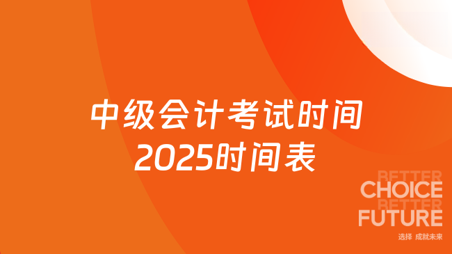中级会计考试时间2025时间表怎么安排？考生速看