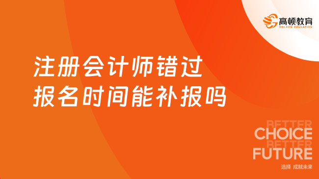 注册会计师错过报名时间能补报吗？答案是否定的