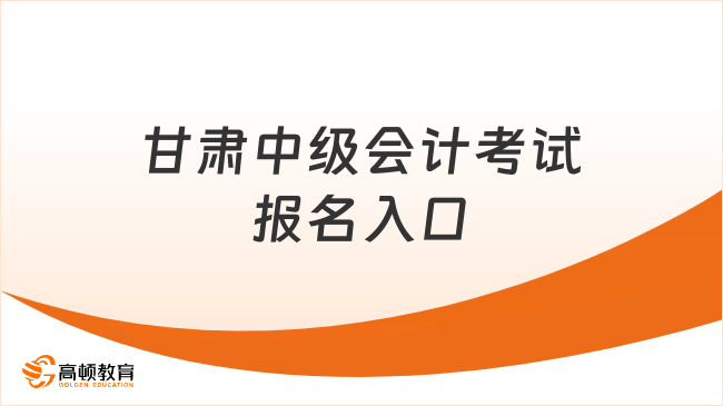 甘肃中级会计考试报名入口在哪？高顿小编为您解答