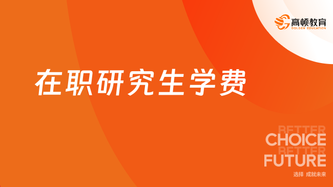 2025在职研究生学费！体制内在职双证硕士-收费一览表！