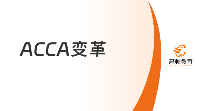 ACCA变革-ACCA宣布对其专业资格进行全面革新，以响应财会行业变革需求