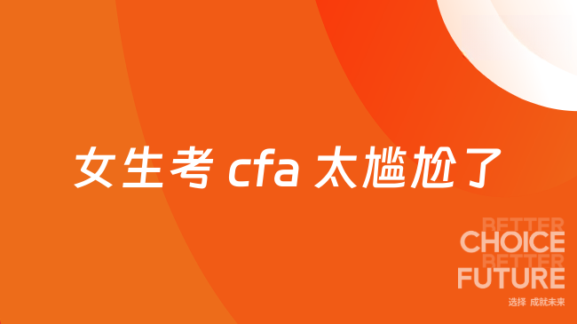 女生考cfa就业前景好吗？转行太尴尬了该怎么做？