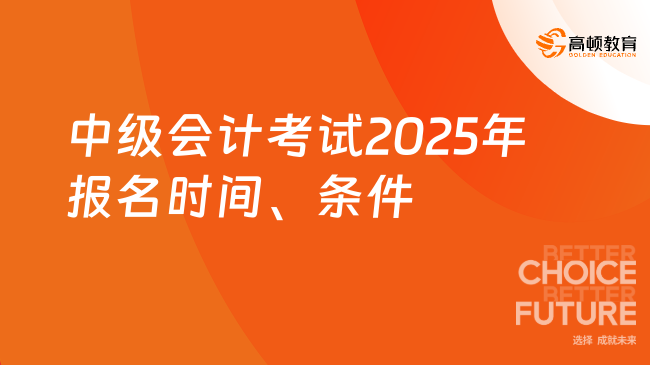 中级会计考试2025年报名时间已定！关键信息考前速看！