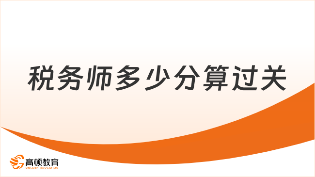 税务师多少分算过关？2025年通关指南与职业规划来了！